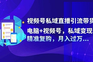 (12249期)视频号私域直播引流带货:电脑+视频号,私域变现,精准复购,月入过万…