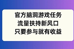 官方脑洞游戏任务,流量扶持新风口,只要参与就有收益【揭秘】