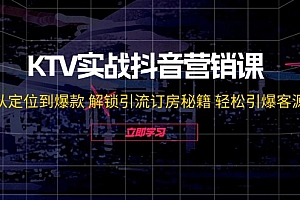(12261期)KTV实战抖音营销课:从定位到爆款 解锁引流订房秘籍 轻松引爆客源-无水印