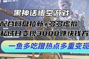 黑神话悟空游戏配合网盘拉新+多多虚拟+私域日变现3k+赚快钱方法,一鱼多吃蹭热点多重变现【揭秘】