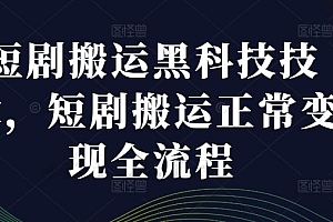 短剧搬运黑科技技术,短剧搬运正常变现全流程