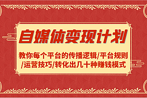 自媒体变现计划-教你每个平台的传播逻辑/平台规则/运营技巧/转化出几十种赚钱模式
