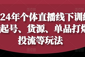 2024年个体直播训练营,起号、货源、单品打爆、投流等玩法