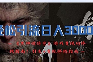 轻松引流日入3k,《黑神话悟空》游戏变现的终极指南!引流+变现终极指南