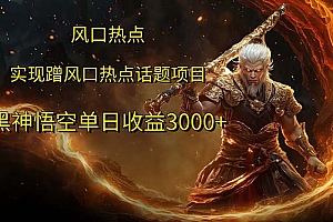 (12328期)风口热点项目黑神话悟空单日收益3000+