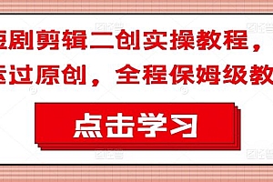 短剧剪辑二创实操教程,搬运过原创,全程保姆级教程
