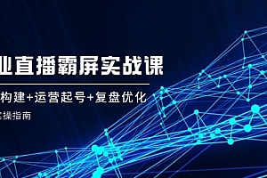 (12338期)企 业 直 播 霸 屏实战课:矩阵构建+运营起号+复盘优化,全程实操指南