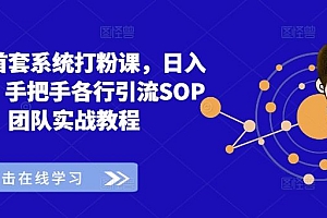 全网首套系统打粉课,日入3k+,手把手各行引流SOP团队实战教程