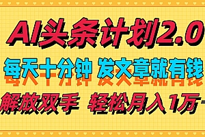 (12376期)AI头条计划2.0,每天十分钟,发文章就有钱,小白轻松月入1w+