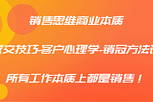 销售思维商业本质-成交技巧-客户心理学-销冠方法论,所有工作本质上都是销售!