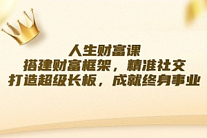 人生财富课:搭建财富框架,精准社交,打造超级长板,成就终身事业