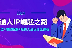 (12399期)普通人IP崛起之路:打造个人品牌,精准定位+爆款拆解+吸粉人设设计全课程