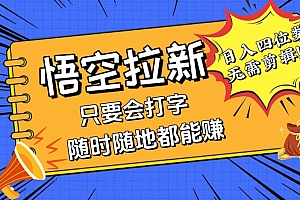 (12408期)会打字就能赚,悟空拉新最新玩法,日入四位数,无需作品,小白也能当天…