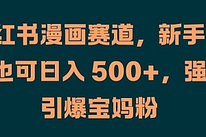 小红书漫画赛道,新手小白也可日入 500+,强势引爆宝妈粉【揭秘】