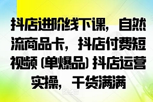 抖店进阶线下课,自然流商品卡,抖店付费短视频(单爆品)抖店运营实操,干货满满