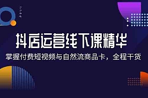 抖店进阶线下课精华:掌握付费短视频与自然流商品卡,全程干货!