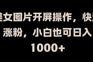美女图片开屏操作,快速涨粉,小白也可日入1k【揭秘】