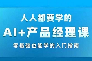 AI +产品经理实战项目必修课,从零到一教你学ai,零基础也能学的入门指南