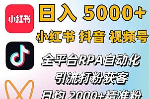 (12421期)小红书、抖音、视频号RPA全自动矩阵引流截流获客工具,日均2000+精准粉丝