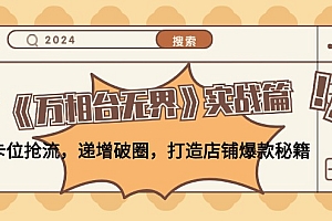 (12437期)《万相台无界》实战篇:卡位抢流,递增破圈,打造店铺爆款秘籍-无水印