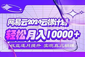 (12439期)2024网易云云梯计划  每月躺赚5000+