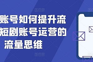 短剧账号如何提升流量,短剧账号运营的流量思维