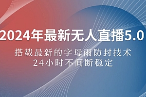 (12455期)2024年最新无人直播5.0,搭载最新的字母雨防封技术,24小时不间断稳定…