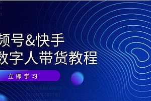 (12470期)视频号&快手-AI数字人带货教程:认知、技术、运营、拓展与资源变现