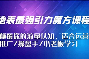 地表最强引力魔方课程,颠覆你的流量认知,适合运营/推广/操盘手/小老板学习