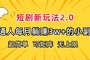 (12472期)短剧新玩法2.0,超简单,普通人每月躺赚3w+的小副业