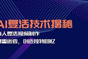 (12483期)AI复活技术揭秘:亲人复活视频制作,尊重逝者,创造独特回忆
