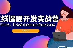 (12493期)在线课程开发实战营:从零开始,打造受欢迎并盈利的在线课程(更新)