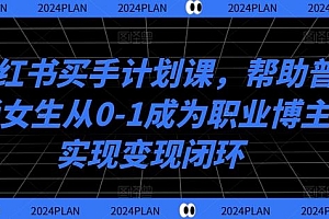 小红书买手计划课,帮助普通女生从0-1成为职业博主实现变现闭环