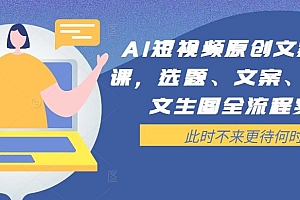 AI短视频原创文案提效课,选题、文案、脚本、文生图全流程实操