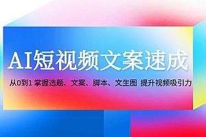 (12507期)AI短视频文案速成:从0到1 掌握选题、文案、脚本、文生图  提升视频吸引力