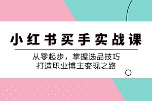 小红书买手实战课:从零起步,掌握选品技巧,打造职业博主变现之路