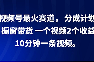 视频号最火赛道, 分成计划, 橱窗带货,一个视频2个收益,10分钟一条视频。