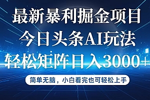 (12524期)今日头条最新暴利掘金AI玩法,动手不动脑,简单易上手。小白也可轻松矩…
