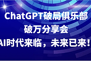 ChatGPT破局俱乐部破万分享会,AI时代来临,未来已来!