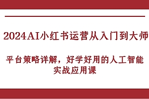2024AI小红书运营从入门到大师,平台策略详解,好学好用的人工智能实战应用课