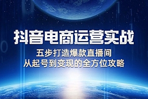 (12542期)抖音电商运营实战:五步打造爆款直播间,从起号到变现的全方位攻略