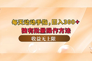 (12564期)每天动动手指头,日入300+,独有批量操作方法,收益无上限