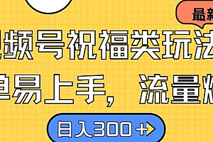 视频号祝福类玩法, 简单易上手,流量爆炸, 日入300+【揭秘】