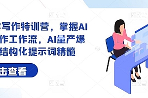 AI+内容写作特训营,掌握AI内容写作工作流,AI量产爆文与结构化提示词精髓