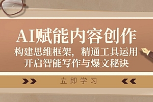 (12590期)AI赋能内容创作:构建思维框架,精通工具运用,开启智能写作与爆文秘诀