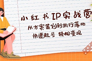 (12604期)小红书IP实战营深度解析:从方案策划到执行落地,快速起号  轻松变现