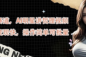 蓝海赛道,AI明星讲哲理视频,起号变现快,操作简单可批量【揭秘】