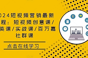 2024短视频营销最新课程:短视频创意课/精英课/实战课/百万嘉社群课