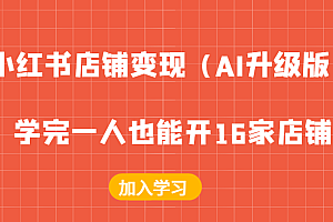 小红书店铺变现(AI升级版),学完一人也能开16家店铺
