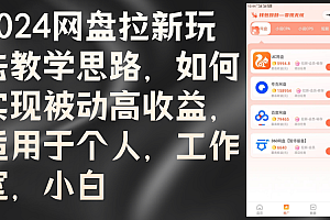 (12617期)2024网盘拉新玩法教学思路,如何实现被动高收益,适用于个人 工作室 小白
